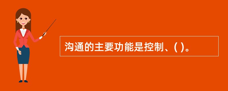 沟通的主要功能是控制、( )。