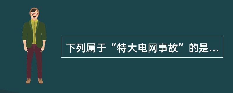 下列属于“特大电网事故”的是( )。