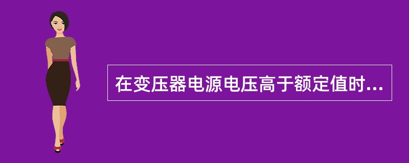 在变压器电源电压高于额定值时，铁芯中的损耗会( )。