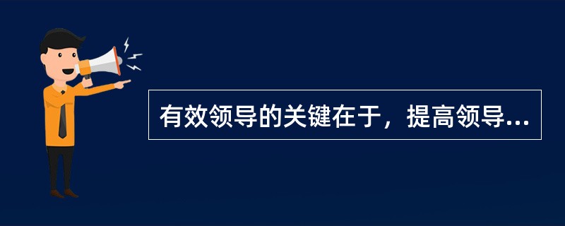 有效领导的关键在于，提高领导者的( )。