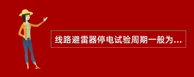 线路避雷器停电试验周期一般为( )。