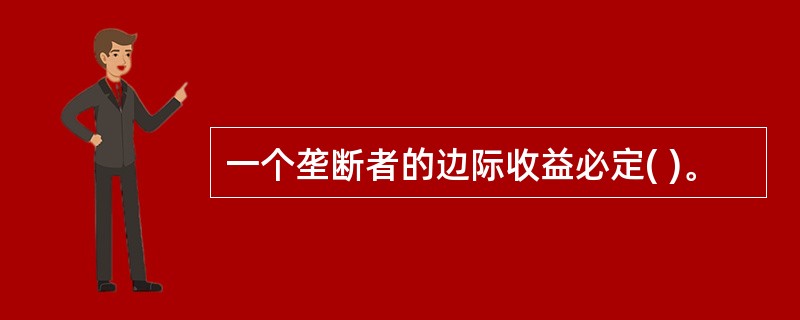 一个垄断者的边际收益必定( )。