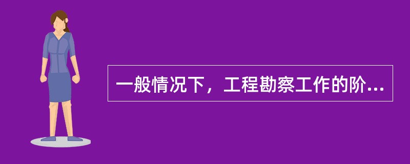 一般情况下，工程勘察工作的阶段有( )。