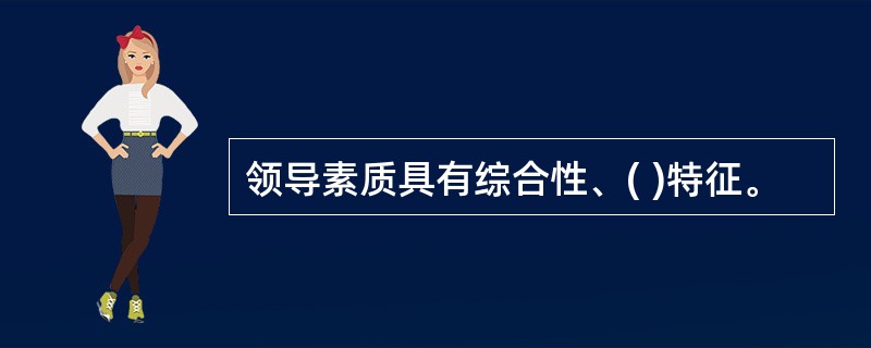 领导素质具有综合性、( )特征。
