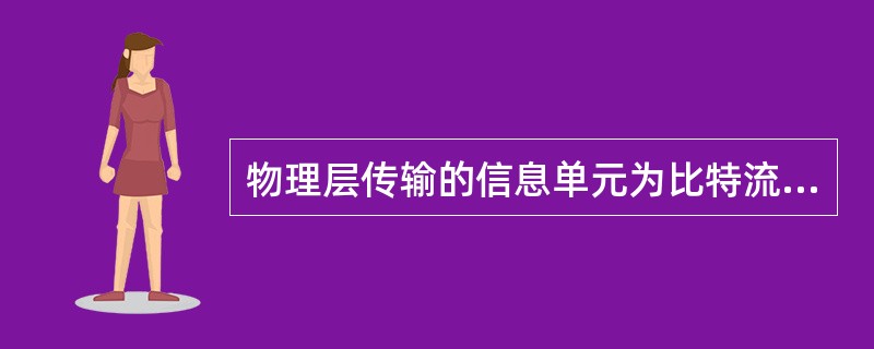 物理层传输的信息单元为比特流，简称“流”，实现比特流的透明传输。( )