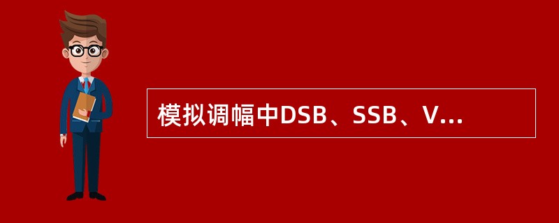 模拟调幅中DSB、SSB、VSB的已调信号所占用带宽大小关系为( )。