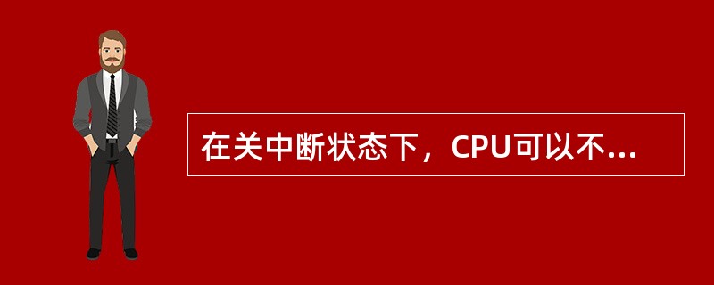 在关中断状态下，CPU可以不响应可屏蔽中断的中断请求。( )