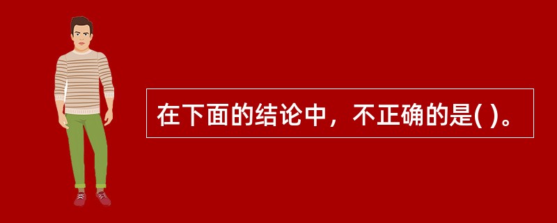 在下面的结论中，不正确的是( )。