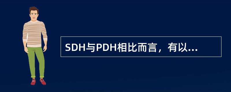 SDH与PDH相比而言，有以下特点。( )