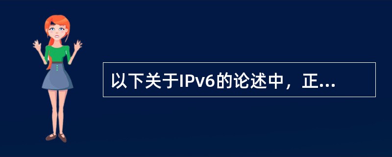 以下关于IPv6的论述中，正确的是( )。