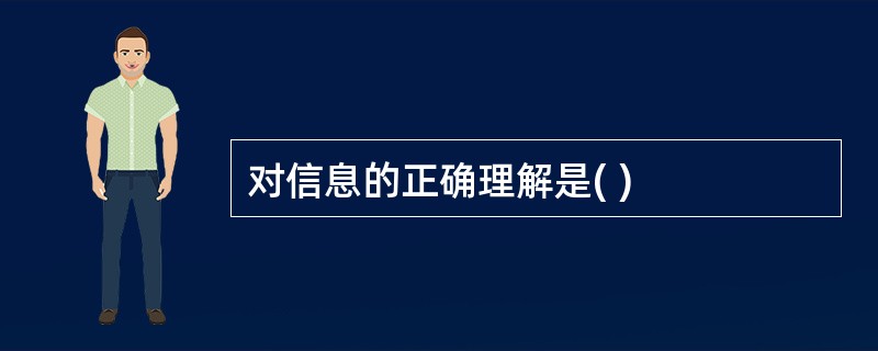 对信息的正确理解是( )