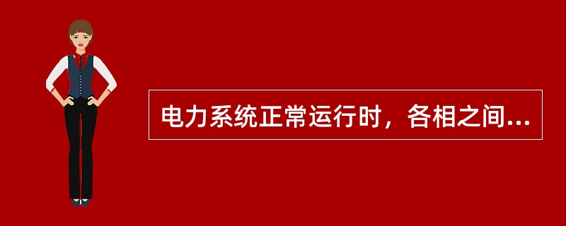 电力系统正常运行时，各相之间是导通的。( )
