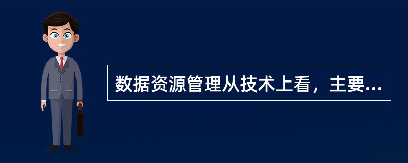 数据资源管理从技术上看，主要有( )