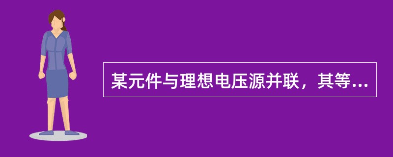 某元件与理想电压源并联，其等效关系为该理想电压源。( )