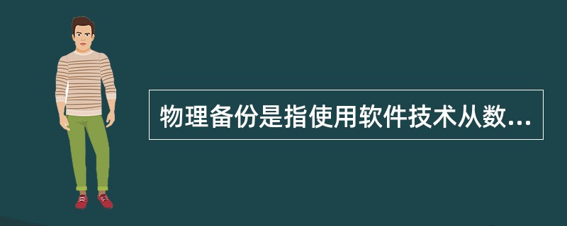 物理备份是指使用软件技术从数据库中导出数据并写入一个输出文件，该文件的格式一般与原数据库的文件格式不同，只是原数据库中数据内容的一个映像。( )