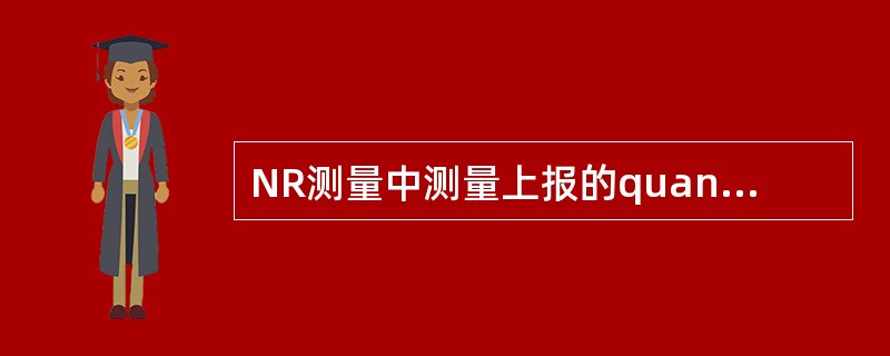 NR测量中测量上报的quantity可以为( )