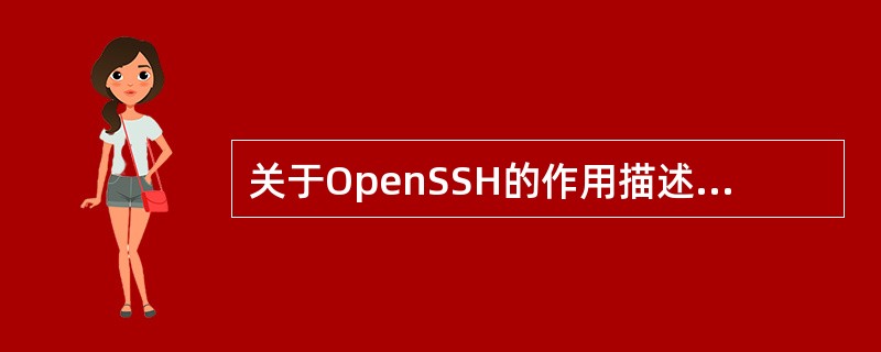 关于OpenSSH的作用描述错误的是( )