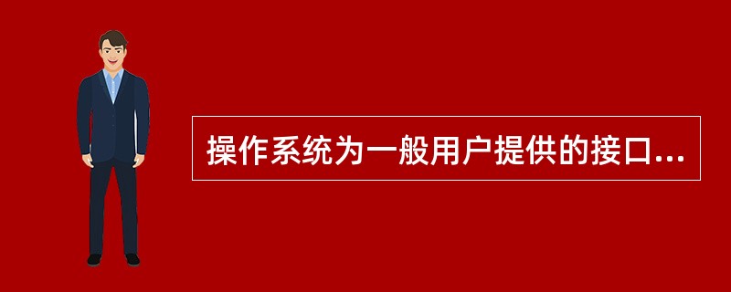 操作系统为一般用户提供的接口是系统调用。( )