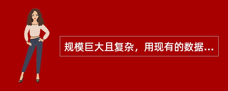 规模巨大且复杂，用现有的数据处理工具难以获取、整理、管理以及处理的数据，这指的是( )。