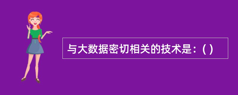 与大数据密切相关的技术是：( )