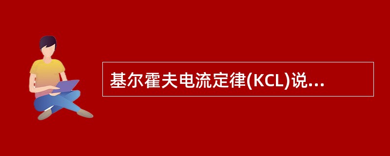 基尔霍夫电流定律(KCL)说明在集总参数电路中，在任一时刻，流出(或流入)任一节点或封闭面的各支路电流的代数和为零。( )