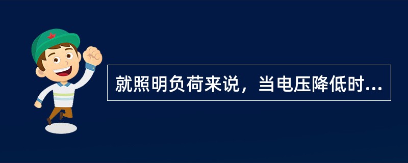 就照明负荷来说，当电压降低时，白炽灯的发光效率和光通量都急剧上升。( )
