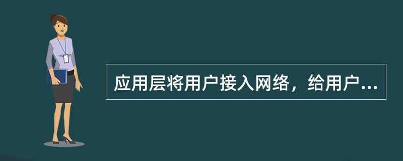 应用层将用户接入网络，给用户提供了接口和服务支持，如发送电子邮件，远程文件存取和传送等。( )