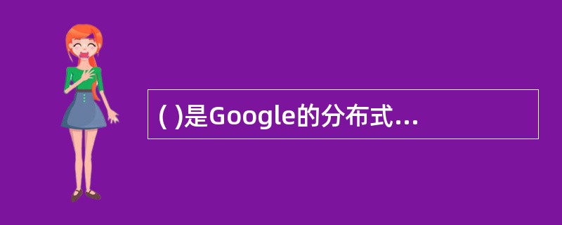 ( )是Google的分布式数据存储于管理系统
