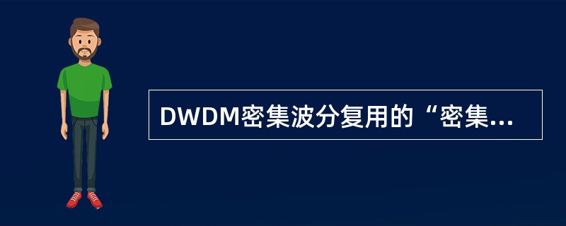 DWDM密集波分复用的“密集”指的是。( )
