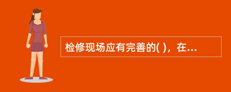 检修现场应有完善的( )，在禁火区动火应制定动火作业管理制度，严格执行动火工作票制度。