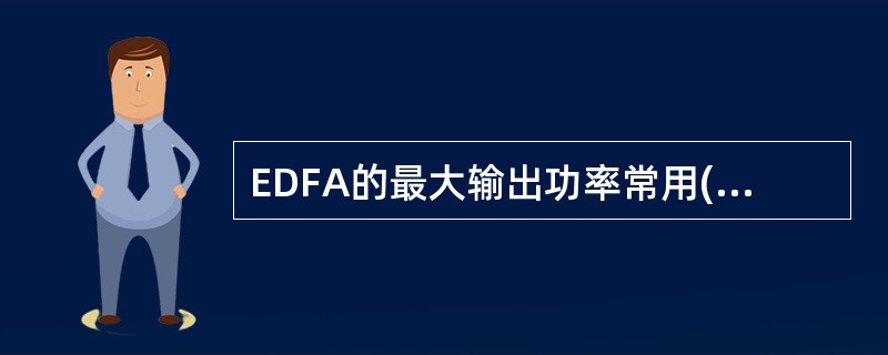 EDFA的最大输出功率常用( )来表示。