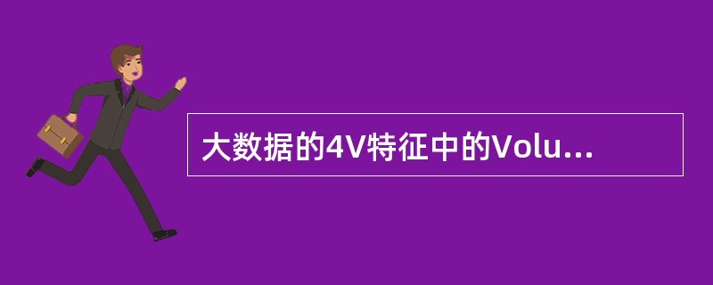 大数据的4V特征中的Volume是指( )。