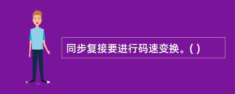 同步复接要进行码速变换。( )