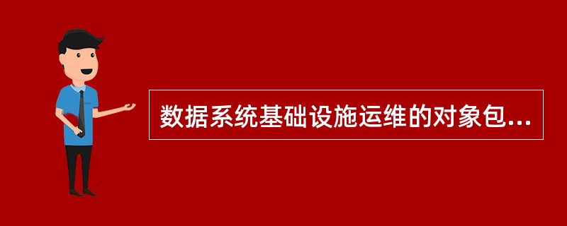 数据系统基础设施运维的对象包括( )