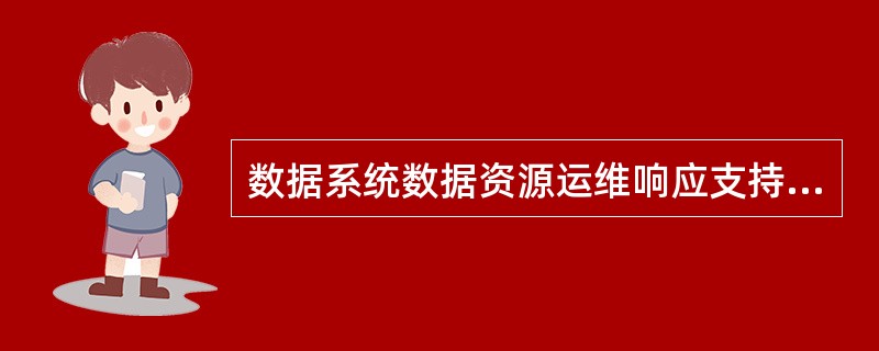 数据系统数据资源运维响应支持不包括( )