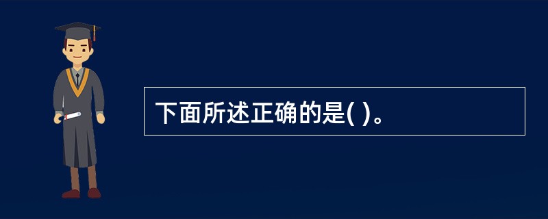 下面所述正确的是( )。