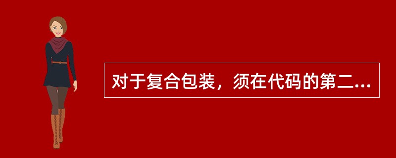 对于复合包装，须在代码的第二个位置依次使用两个大写拉丁字母，第一个字母表示外包装材料，第二个字母表示内容器的材料。