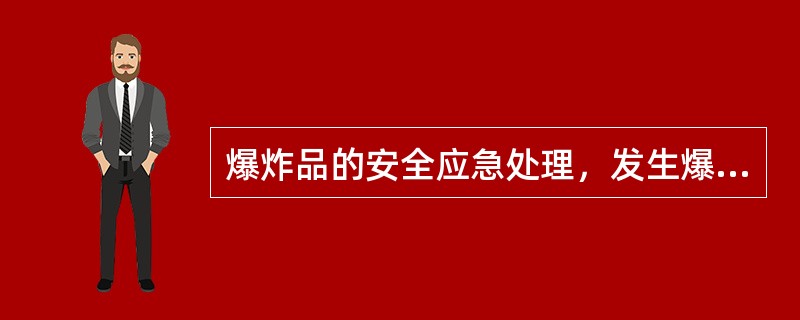 爆炸品的安全应急处理，发生爆炸事故后，应立即采取以下应急处理措施