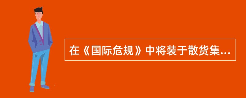 在《国际危规》中将装于散货集装箱内的散装易燃固体定义为(  )。