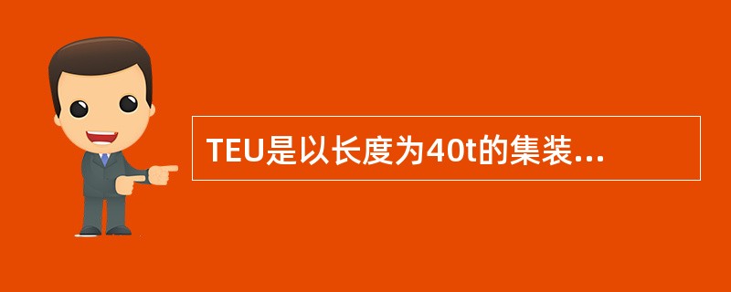 TEU是以长度为40t的集装箱为国际计量单位（换算单位），也称国际标准箱单位