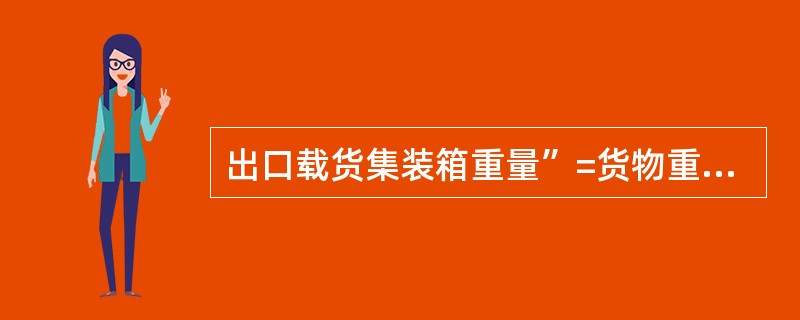 出口载货集装箱重量”=货物重量+货物外包装重量－集装箱的空箱重量