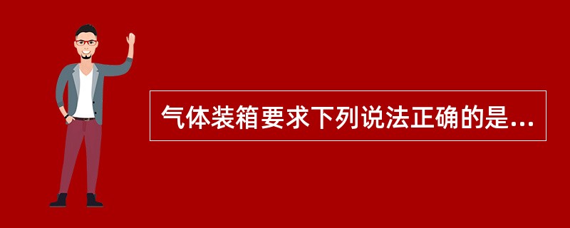 气体装箱要求下列说法正确的是(  )