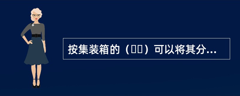 按集装箱的（  ）可以将其分为杂货箱、通风箱、冷藏箱等。