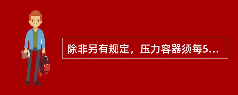 除非另有规定，压力容器须每5年进行一次定期检验和试验。压力容器定期检验和试验届满后不得充灌和运输。