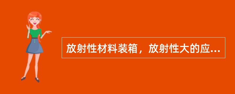 放射性材料装箱，放射性大的应装于周围，放射性强度小的装于中部