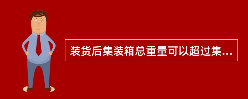 装货后集装箱总重量可以超过集装箱安全合格牌照所标明的总重