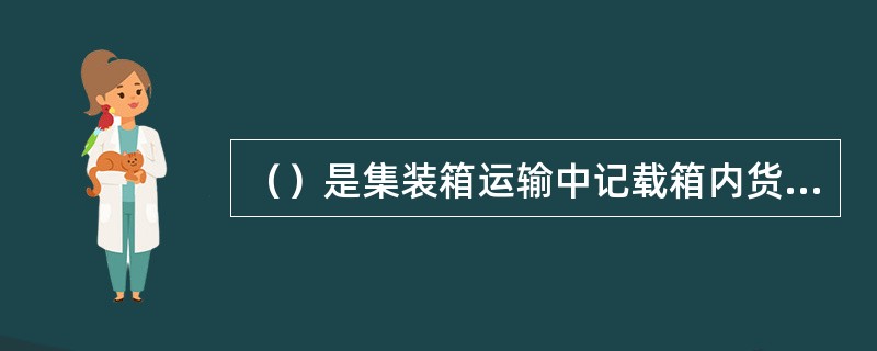 （）是集装箱运输中记载箱内货物详细情况的唯一单证。此单以箱为单位制作，由装箱人填制并经装箱人签署后生效。