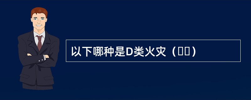 以下哪种是D类火灾（  ）