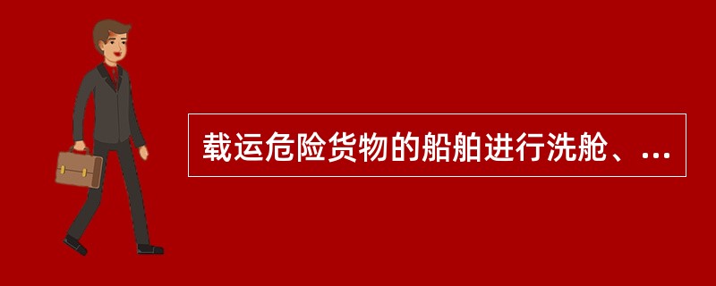 载运危险货物的船舶进行洗舱、驱气或者置换活动期间，以下说法正确的是(  )