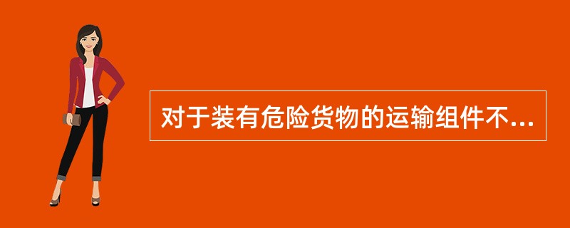 对于装有危险货物的运输组件不仅运输组件本身应作标牌和标记，组件内的每一个包件不用做标记和标志。